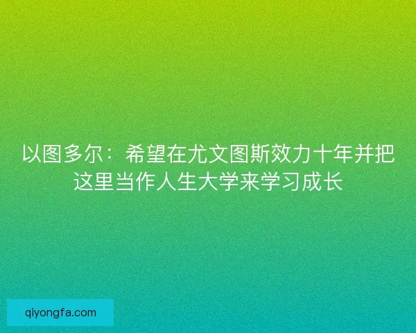 以图多尔：希望在尤文图斯效力十年并把这里当作人生大学来学习成长