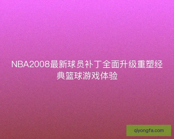 NBA2008最新球员补丁全面升级重塑经典篮球游戏体验