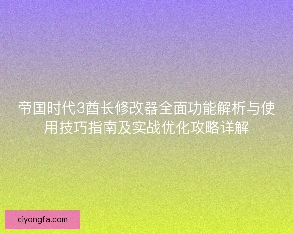帝国时代3酋长修改器全面功能解析与使用技巧指南及实战优化攻略详解