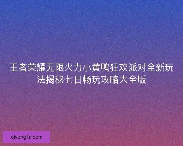 王者荣耀无限火力小黄鸭狂欢派对全新玩法揭秘七日畅玩攻略大全版