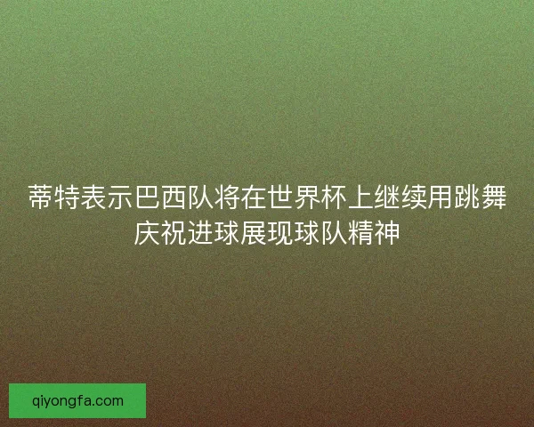 蒂特表示巴西队将在世界杯上继续用跳舞庆祝进球展现球队精神